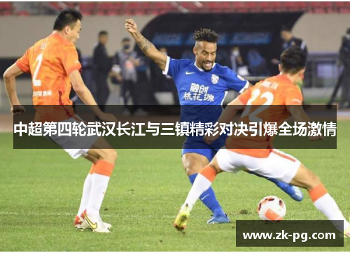 中超第四轮武汉长江与三镇精彩对决引爆全场激情