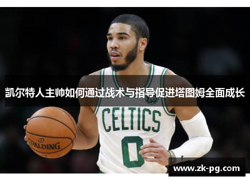 凯尔特人主帅如何通过战术与指导促进塔图姆全面成长