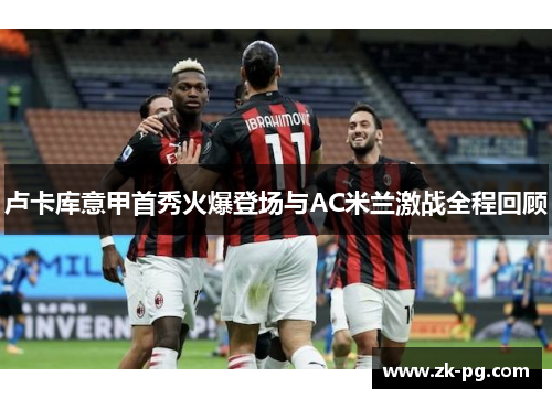 卢卡库意甲首秀火爆登场与AC米兰激战全程回顾