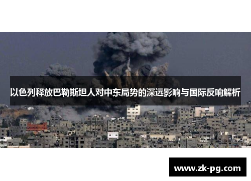 以色列释放巴勒斯坦人对中东局势的深远影响与国际反响解析
