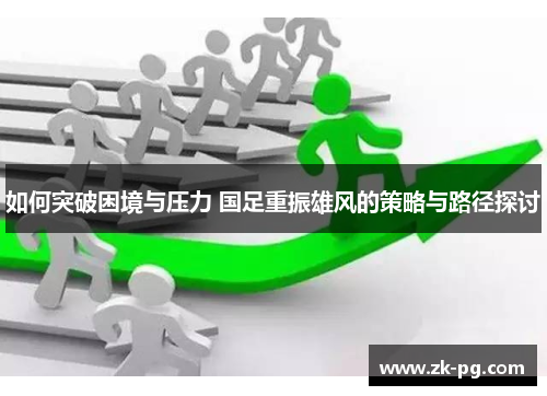 如何突破困境与压力 国足重振雄风的策略与路径探讨