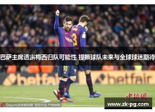巴萨主席透露梅西归队可能性 提振球队未来与全球球迷期待