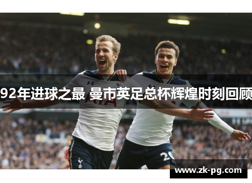 92年进球之最 曼市英足总杯辉煌时刻回顾