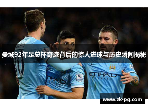 曼城92年足总杯奇迹背后的惊人进球与历史瞬间揭秘