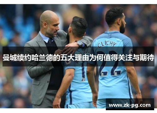 曼城续约哈兰德的五大理由为何值得关注与期待