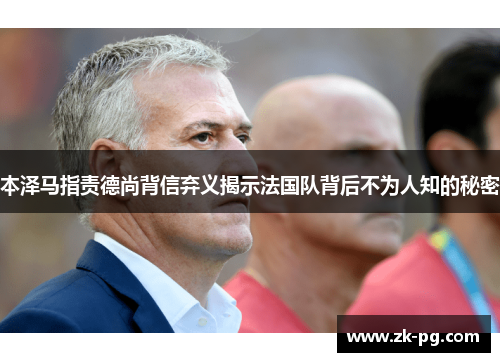本泽马指责德尚背信弃义揭示法国队背后不为人知的秘密