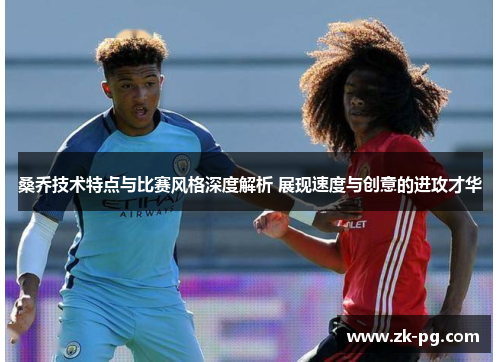 桑乔技术特点与比赛风格深度解析 展现速度与创意的进攻才华