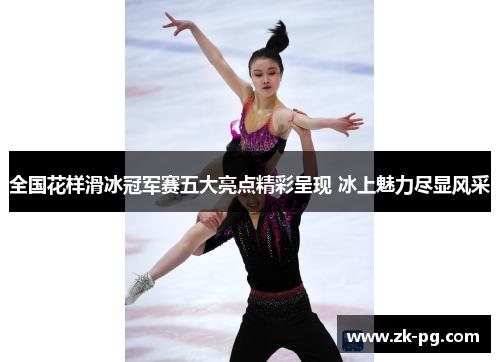 全国花样滑冰冠军赛五大亮点精彩呈现 冰上魅力尽显风采