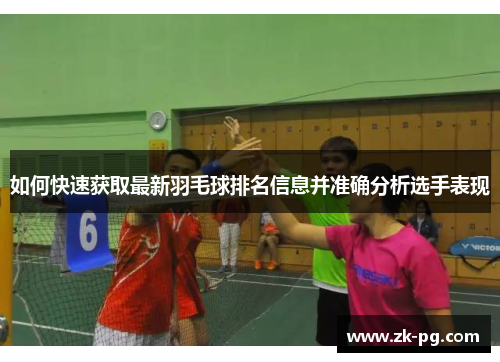 如何快速获取最新羽毛球排名信息并准确分析选手表现