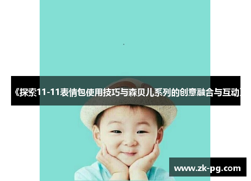 《探索11-11表情包使用技巧与森贝儿系列的创意融合与互动》