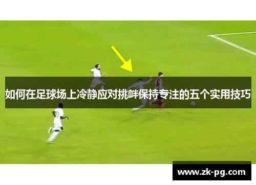 如何在足球场上冷静应对挑衅保持专注的五个实用技巧