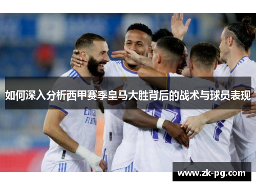 如何深入分析西甲赛季皇马大胜背后的战术与球员表现