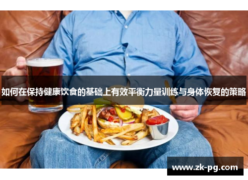 如何在保持健康饮食的基础上有效平衡力量训练与身体恢复的策略