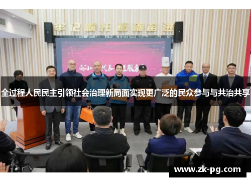 全过程人民民主引领社会治理新局面实现更广泛的民众参与与共治共享