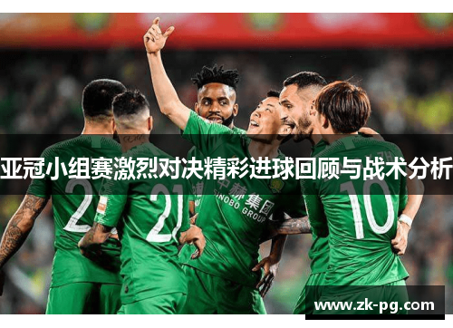 亚冠小组赛激烈对决精彩进球回顾与战术分析