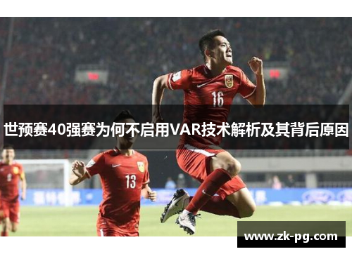 世预赛40强赛为何不启用VAR技术解析及其背后原因