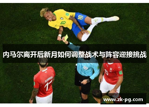 内马尔离开后新月如何调整战术与阵容迎接挑战
