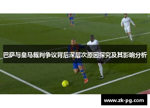 巴萨与皇马裁判争议背后深层次原因探究及其影响分析