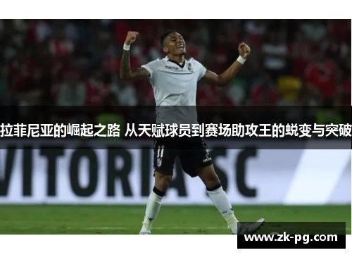 拉菲尼亚的崛起之路 从天赋球员到赛场助攻王的蜕变与突破