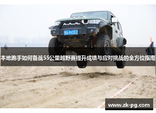 本地跑手如何备战55公里越野赛提升成绩与应对挑战的全方位指南