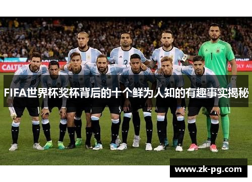 FIFA世界杯奖杯背后的十个鲜为人知的有趣事实揭秘