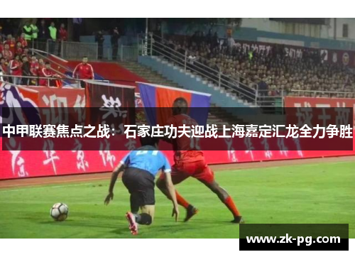 中甲联赛焦点之战：石家庄功夫迎战上海嘉定汇龙全力争胜