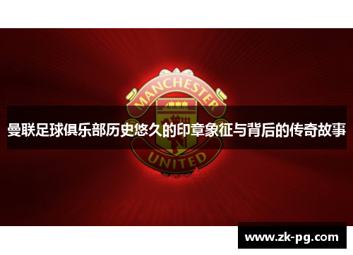 曼联足球俱乐部历史悠久的印章象征与背后的传奇故事