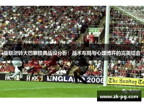 曼联逆转大巴黎经典战役分析：战术布局与心理博弈的完美结合