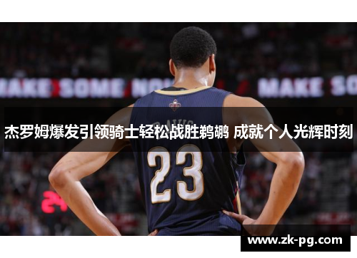 杰罗姆爆发引领骑士轻松战胜鹈鹕 成就个人光辉时刻