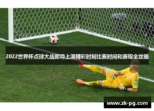 2022世界杯点球大战即将上演精彩时刻比赛时间和赛程全攻略
