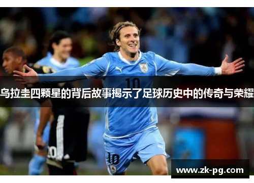 乌拉圭四颗星的背后故事揭示了足球历史中的传奇与荣耀