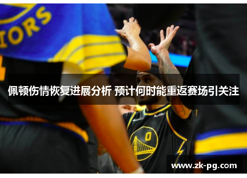 佩顿伤情恢复进展分析 预计何时能重返赛场引关注