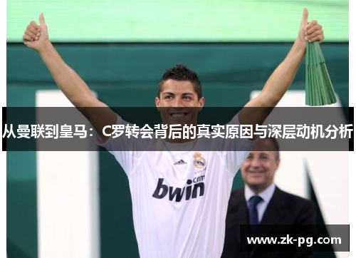 从曼联到皇马：C罗转会背后的真实原因与深层动机分析