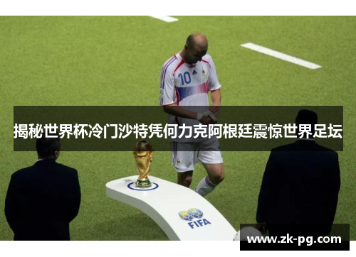 揭秘世界杯冷门沙特凭何力克阿根廷震惊世界足坛