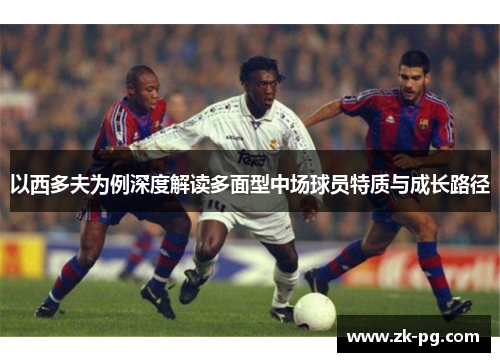 以西多夫为例深度解读多面型中场球员特质与成长路径