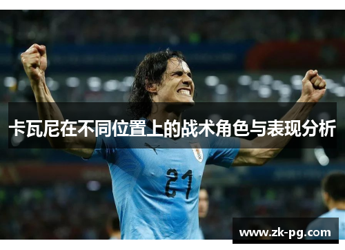 卡瓦尼在不同位置上的战术角色与表现分析