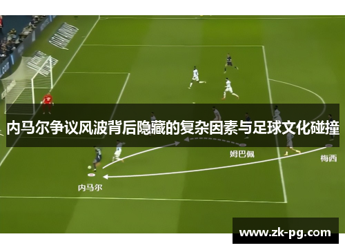 内马尔争议风波背后隐藏的复杂因素与足球文化碰撞