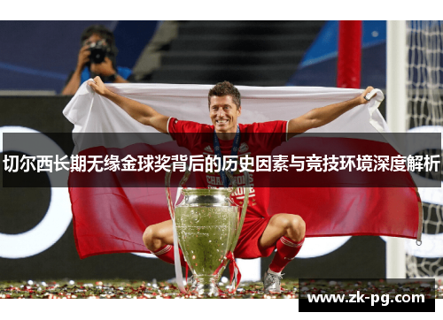 切尔西长期无缘金球奖背后的历史因素与竞技环境深度解析