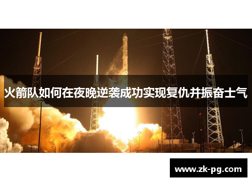 火箭队如何在夜晚逆袭成功实现复仇并振奋士气