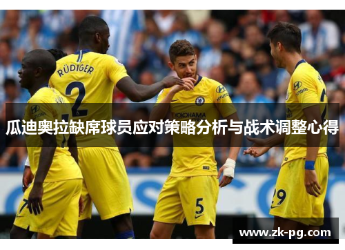 瓜迪奥拉缺席球员应对策略分析与战术调整心得