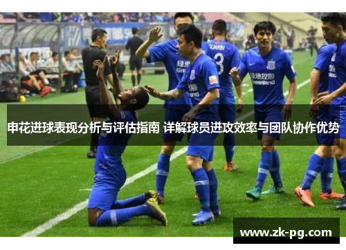 申花进球表现分析与评估指南 详解球员进攻效率与团队协作优势