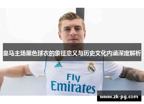 皇马主场黑色球衣的象征意义与历史文化内涵深度解析