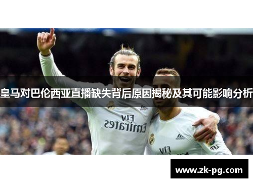 皇马对巴伦西亚直播缺失背后原因揭秘及其可能影响分析