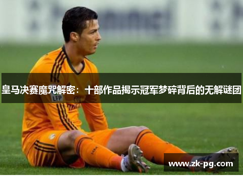 皇马决赛魔咒解密：十部作品揭示冠军梦碎背后的无解谜团