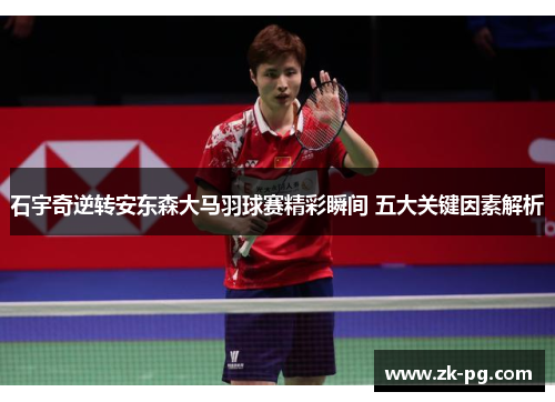 石宇奇逆转安东森大马羽球赛精彩瞬间 五大关键因素解析
