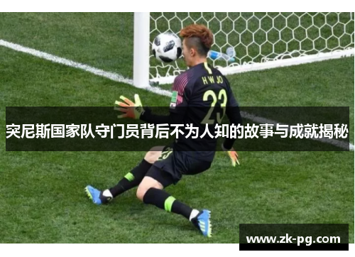 突尼斯国家队守门员背后不为人知的故事与成就揭秘
