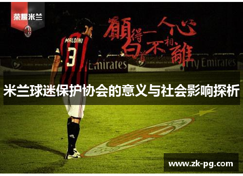 米兰球迷保护协会的意义与社会影响探析