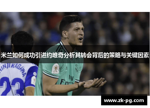 米兰如何成功引进约维奇分析其转会背后的策略与关键因素