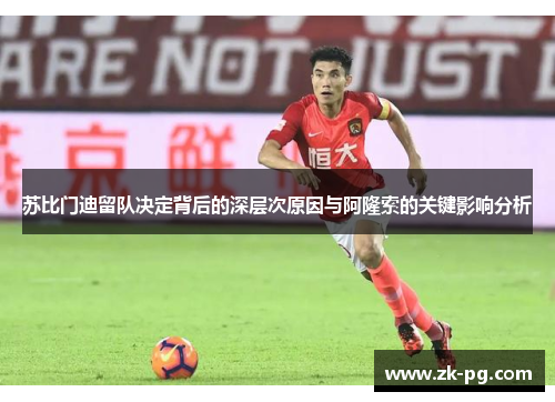 苏比门迪留队决定背后的深层次原因与阿隆索的关键影响分析