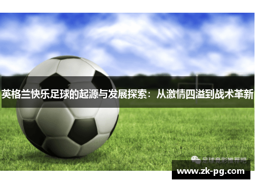 英格兰快乐足球的起源与发展探索：从激情四溢到战术革新